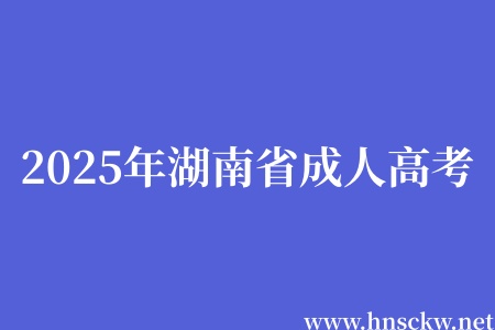 2025年湖南省成人高考征集志愿填报日期已确定!