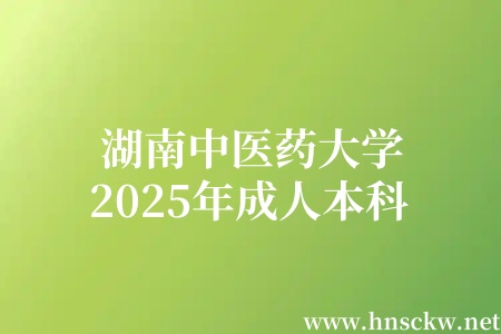 湖南中医药大学2025年成人本科