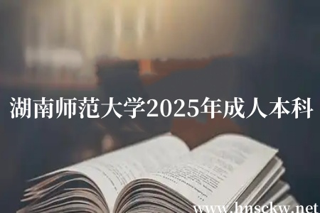 湖南师范大学2025年成人本科