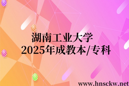 湖南工业大学2025年成教本/专科