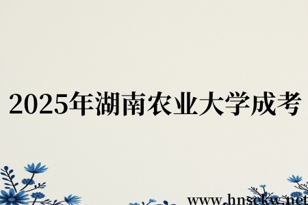 2025年湖南农业大学成考