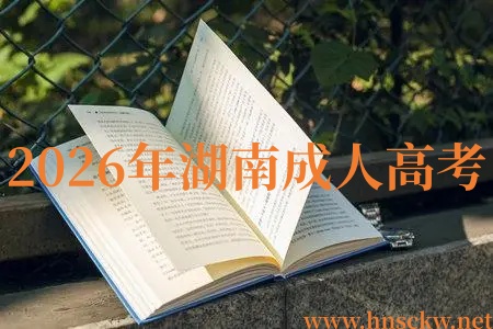 2026年湖南成人高考报名后多久能参加考试? 2026年湖南成人高考
