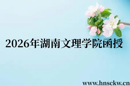 2026年湖南文理学院函授学位证报考要求有哪些? 2026年湖南文理学院函授